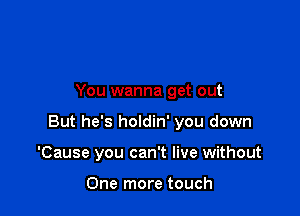 You wanna get out

But he's holdin' you down

'Cause you can't live without

One more touch