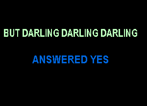 BUT DARLING DARLING DARLING

ANSWERED YES