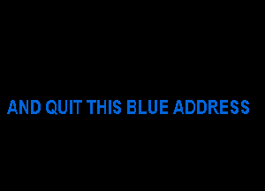 AND QUIT THIS BLUE ADDRESS