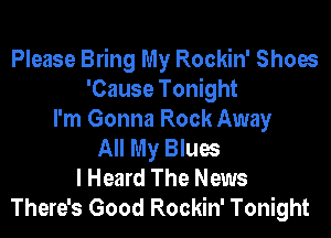 Please Bring My Rockin' Shoes
'Cause Tonight

I'm Gonna Rock Away
All My Blues
I Heard The News
There's Good Rockin' Tonight