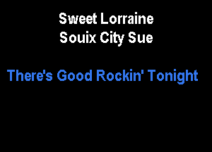 Sweet Lorraine
Souix City Sue

There's Good Rockin' Tonight