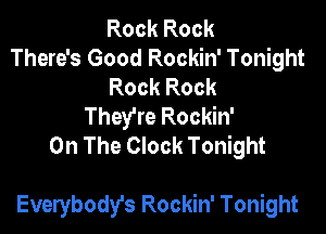 Rock Rock
There's Good Rockin' Tonight
Rock Rock
They're Rockin'
On The Clock Tonight

Everybody's Rockin' Tonight