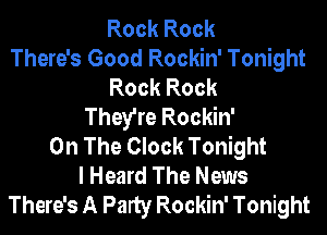Rock Rock
There's Good Rockin' Tonight
Rock Rock
They're Rockin'

On The Clock Tonight
I Heard The News
There's A Party Rockin' Tonight