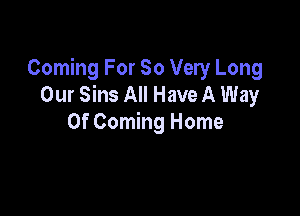 Coming For 80 Very Long
Our Sins All Have A Way

Of Coming Home