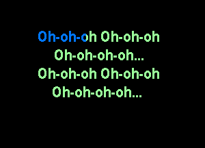 Oh-oh-oh Oh-oh-oh
Oh-oh-oh-oh...
Oh-oh-oh Oh-oh-oh

Oh-oh-oh-oh...