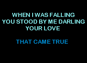 WHEN I WAS FALLING
YOUSTOODBYMEDARUNG
YOURLOVE

THAT CAM E TRUE