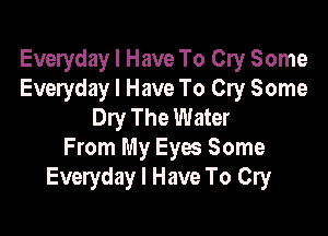 Everyday I Have To Cry Some
Everyday I Have To Cry Some
Dry The Water

From My Eyes Some
Everyday I Have To Cry