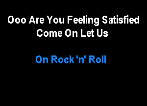 000 Are You Feeling Satisfied
Come On Let Us

On Rock 'n' Roll