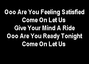 000 Are You Feeling Satisfied
Come On Let Us
Give Your Mind A Ride

000 Are You Ready Tonight
Come On Let Us