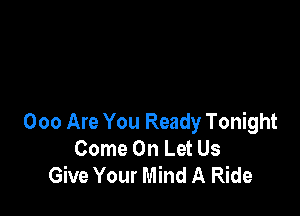 000 Are You Ready Tonight
Come On Let Us
Give Your Mind A Ride