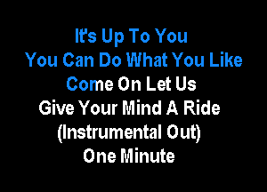 It's Up To You
You Can Do What You Like
Come On Let Us

Give Your Mind A Ride

(Instrumental Out)
One Minute