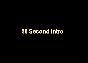 50 Second Intro