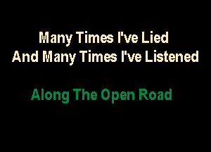 Many Times I've Lied
And Many Times I've Listened

Along The Open Road