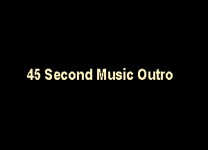 45 Second Music Outro