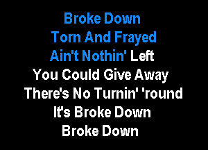 Broke Down
Tom And Frayed
Ain't Nothin' Left

You Could Give Away
There's No Turnin' 'round
It's Broke Down

Broke Down