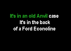 It's in an old Anvil case
It's in the back

of a Ford Econoline