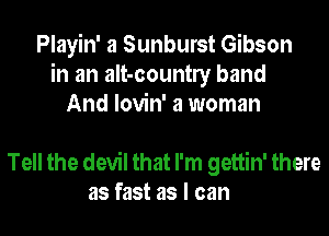 Playin' a Sunburst Gibson
in an aIt-countly band
And lovin' a woman

Tell the devil that I'm gettin' there
as fast as I can