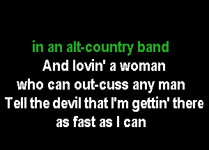 in an aIt-countly band
And lovin' a woman
who can out-cuss any man

Tell the devil that I'm gettin' there
as fast as I can