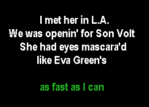 I met her in LA.
We was openin' for Son Volt
She had eyes mascara'd

like Eva Green's

as fast as I can