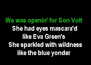We was openin' for Son Volt
She had eyes mascara'd
like Eva Green's
She sparkled with wildness
like the blue yonder