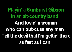 Playin' a Sunburst Gibson
in an aIt-countly band
And lovin' a woman
who can out-cuss any man
Tell the devil that I'm gettin' there
as fast as I can