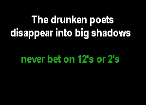 The drunken poets
disappear into big shadows

never bet on 12's or 2's