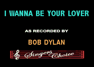 I WANNA BE YOUR LOVER

ASR'EOORDEDB'Y

BOB DYLAN