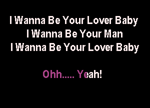 I Wanna Be Your Lover Baby
lWanna Be Your Man
I Wanna Be Your Lover Baby

Ohh ..... Yeah!
