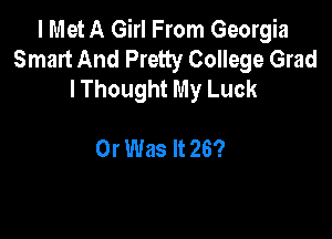 I Met A Girl From Georgia
Smart And Pretty College Grad
lThought My Luck

0r Was It 26?