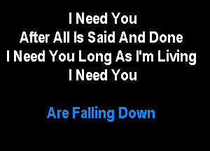 I Need You
After All Is Said And Done
I Need You Long As I'm Living
I Need You

Are Falling Down