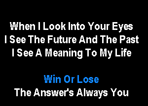 When I Look Into Your Eyes
I See The Future And The Past
I See A Meaning To My Life

Win 0r Lose
The Answers Always You