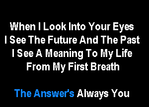 When I Look Into Your Eyes
I See The Future And The Past
I See A Meaning To My Life
From My First Breath

The Answers Always You