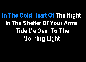 In The Cold Heart Of The Night
In The Shelter Of Your Arms
Tide Me Over To The

Morning Light