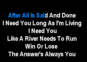 After All Is Said And Done
I Need You Long As I'm Living
I Need You
Like A River Needs To Run
Win 0r Lose
The Answers Always You
