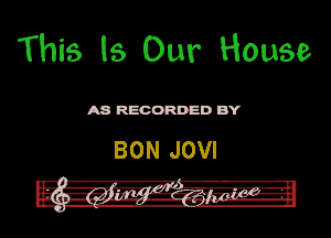 This Is Our House

ASR'EOORDEDB'Y

BON JOVI