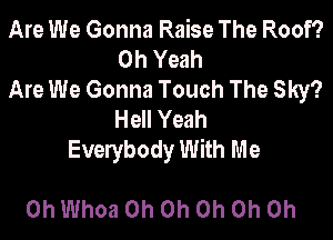 Are We Gonna Raise The Roof?
Oh Yeah
Are We Gonna Touch The Sky?
Hell Yeah
Evelybody With Me

Oh Whoa Oh Oh Oh Oh Oh