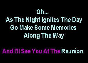 0h...
As The Night Ignites The Day
Go Make Some Memories

Along The Way

And I'll See You At The Reunion