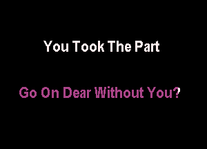 You Took The Part

Go Oh Dear Without You?