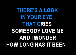 THERE'S A LOOK
IN YOUR EYE
THAT CRIES
SOMEBODY LOVE ME
AND IWONDER
HOW LONG HAS IT BEEN