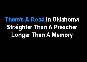 There's A Road In Oklahoma
Straighter Than A Preacher

Longer Than A Memory