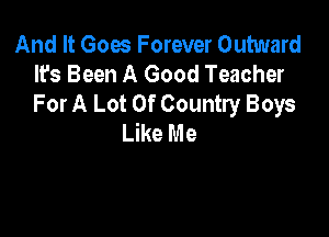 And It Goes Forever Outward
It's Been A Good Teacher
For A Lot Of Country Boys

LWeMe