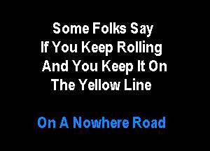 Some Folks Say
If You Keep Rolling
And You Keep It On

The Yellow Line

On A Nowhere Road