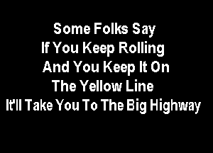 Some Folks Say
If You Keep Rolling
And You Keep It On

The Yellow Line
lfll Take You To The Big Highway