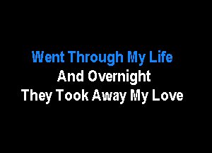 Went Through My Life
And Overnight

They Took Away My Love
