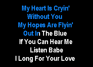 My Heart Is Cryin'
Without You
My Hopes Are Flyin'
Out In The Blue

If You Can Hear Me
Listen Babe
I Long For Your Love