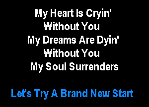 My Heart Is Cryin'
Without You
My Dreams Are Dyin'
Without You
My Soul Surrenders

Lets Try A Brand New Start