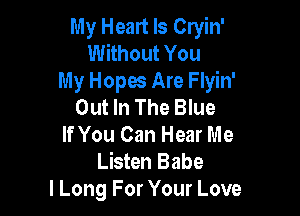 My Heart Is Cryin'
Without You
My Hopes Are Flyin'
Out In The Blue

If You Can Hear Me
Listen Babe
I Long For Your Love