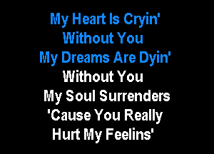 My Heart Is Cryin'
Without You
My Dreams Are Dyin'
Without You

My Soul Surrenders
'Cause You Really
Hurt My Feelins'