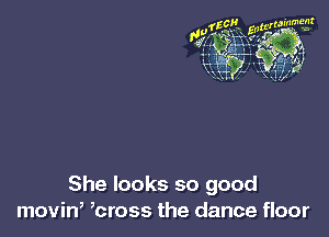She looks so good
movin, ,cross the dance floor