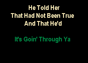 He Told Her
That Had Not Been True
And That He'd

Ifs Goin' Through Ya
